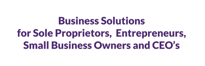 Business Solutions for Sole Proprietors,  Entrepreneurs,  Small Business Owners and CEO’s