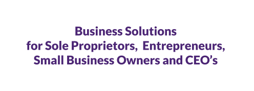 Business Solutions for Sole Proprietors,  Entrepreneurs,  Small Business Owners and CEO’s