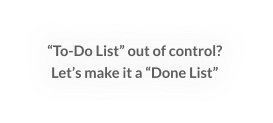 “To-Do List” out of control?    Let’s make it a “Done List” 