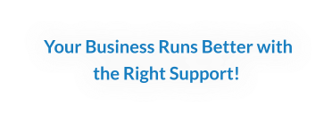 Your Business Runs Better with the Right Support!
