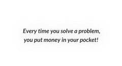 Every time you solve a problem, you put money in your pocket!
